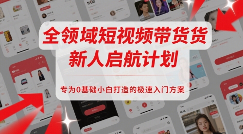 全领域短视频带货新人启航计划，专为0基础小白打造的极速入门方案-鑫梵淘