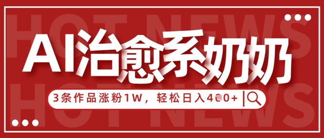 AI治愈系老奶奶情感赛道，3条作品涨粉1W+，小白轻松日入4张+-鑫梵淘