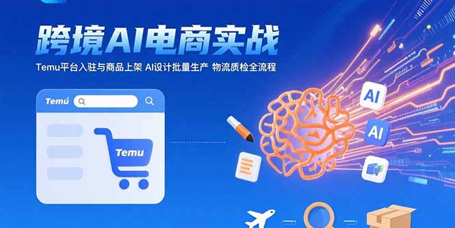 AI+跨境电商实战：Temu平台入驻与商品上架 AI设计批量生产 物流质检全流程-鑫梵淘