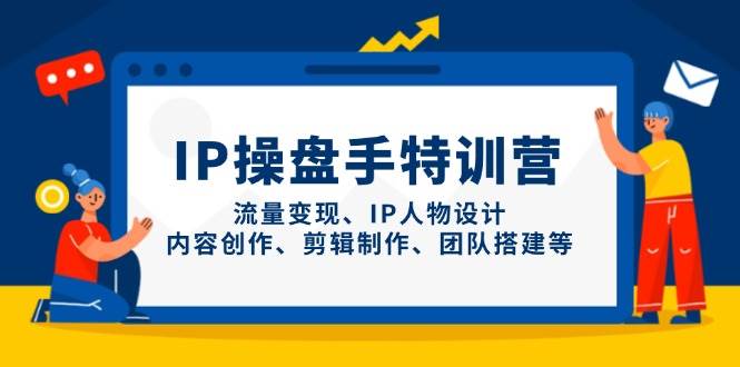 IP流量操盘手线上训练营，流量变现、IP人物设计、内容创作、剪辑、团队搭建等(更新)-鑫梵淘