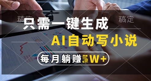 只需一键生成，AI全自动写小说，可一键生成120w字，每月躺着收益过1w+【揭秘】-鑫梵淘