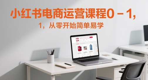小红书电商运营课程0-1，从零开始简单易学-鑫梵淘
