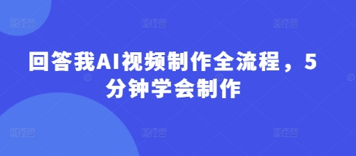 回答我AI视频制作全流程，5分钟学会制作-鑫梵淘