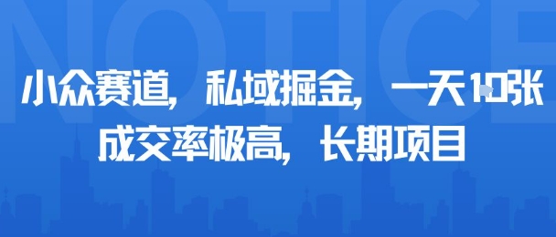 小众赛道，私域掘金，一天多张，成交率极高，长期项目-鑫梵淘