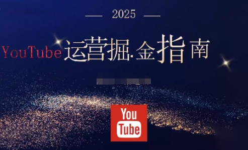 2025油管YouTuBe运营掘金指南，全方位帮你从零搭建油管运营体系-鑫梵淘