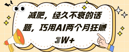 减肥，经久不衰的话题，巧用AI两个月狂挣2W+-鑫梵淘
