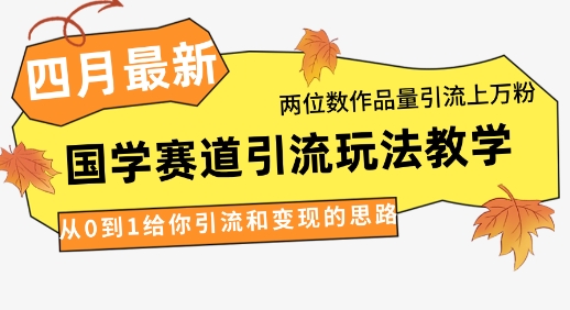 4月最新，国学赛道引流玩法教学，两位数作品量引流上万粉，从0到1给你引流和变现的思路-鑫梵淘