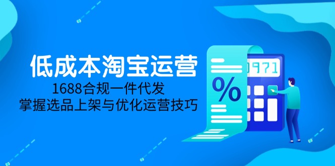 低成本淘宝运营-5月更新，1688合规一件代发，掌握选品上架与优化运营技巧-鑫梵淘