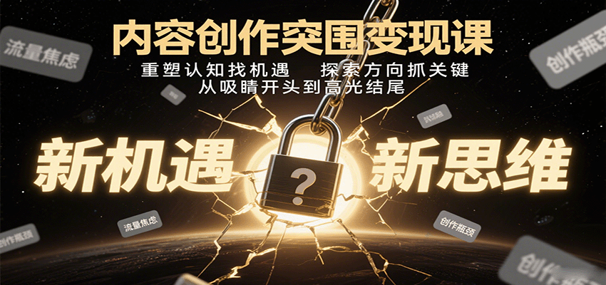内容创作突围变现课：重塑认知找机遇，探索方向抓关键，从吸睛开头到高光结尾-鑫梵淘