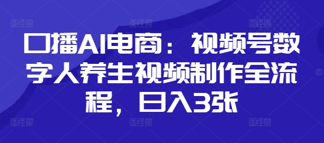 口播AI电商：视频号数字人养生视频制作全流程，日入3张-鑫梵淘