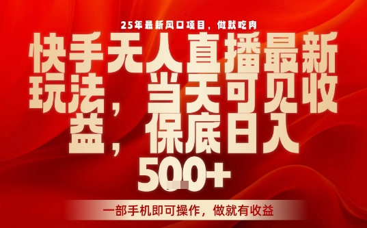 25年最新风口项目，快手无人直播，当天做当天出收益，不违规，一部手机即可操作，保底日入5张+【揭秘】-鑫梵淘