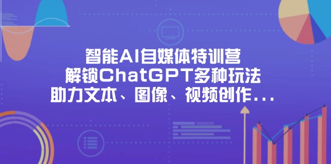 智能AI自媒体特训营，解锁ChatGPT多种玩法，助力文本、图像、视频创作...-鑫梵淘