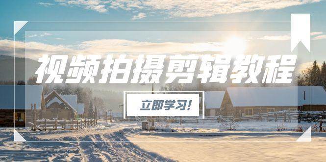 视频拍摄剪辑教程，从基础操作到进阶，爆款视频全流程生产术-鑫梵淘