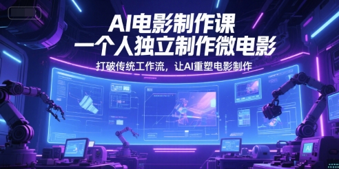 AI电影制作课，一个人独立制作微电影，打破传统工作流，让AI重塑电影制作-鑫梵淘