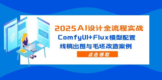 2025AI设计全流程实战：ComfyUI+Flux模型配置，线稿出图与毛坯改造案例-鑫梵淘