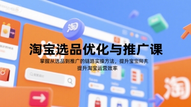 淘宝选品优化与推广课，掌握从选品到推广的全链路实操方法，提升淘宝运营效率-鑫梵淘