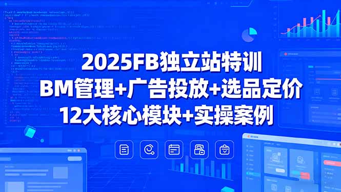 2025FB独立站特训，BM管理+广告投放+选品定价，12大核心模块+实操案例-鑫梵淘