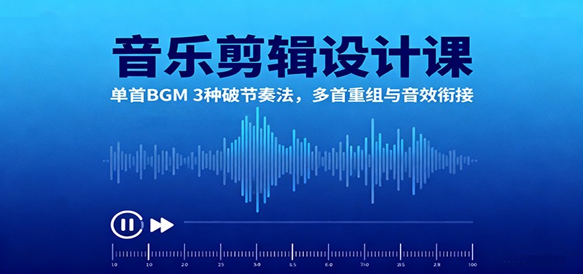 音乐剪辑设计课：单首BGM 3种破节奏法，多首重组与音效衔接-鑫梵淘