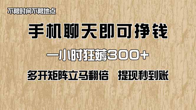 手机聊天即可赚钱，一小时狂薅300+！多开矩阵立马翻倍，提现秒到账！(...-鑫梵淘