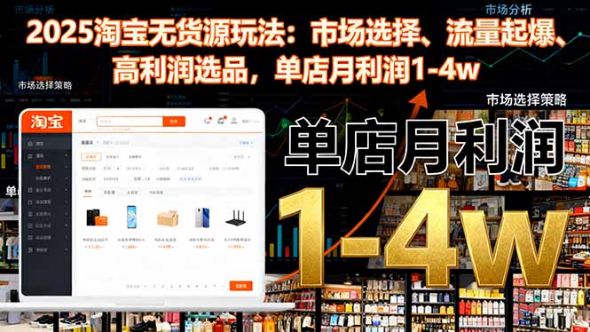 2025淘宝无货源玩法：市场选择、流量起爆、高利润选品，单店月利润1-4w-鑫梵淘