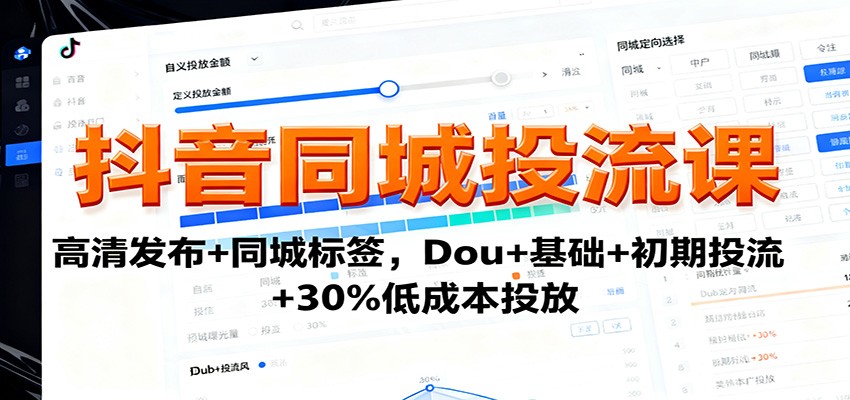 抖音同城投流课：高清发布+同城标签，Dou+基础+初期投流+30%低成本投放-鑫梵淘