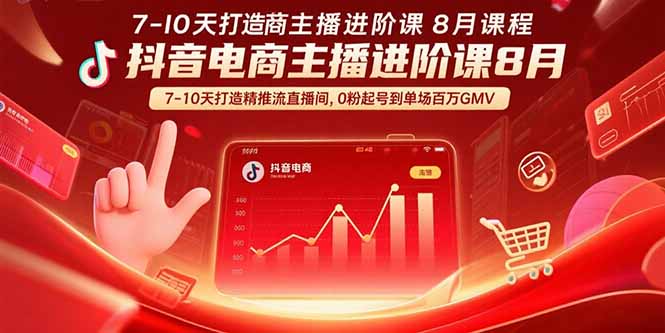 抖音电商主播进阶课8月  7-10天打造精准推流直播间，0粉起号到单场百万GMV-鑫梵淘