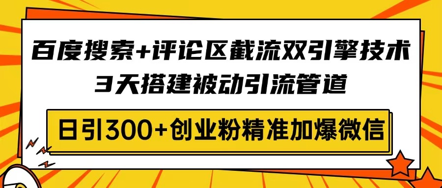 百度搜索+评论区截流双引擎技术，3天搭建被动引流管道，日引300+创业粉...-鑫梵淘