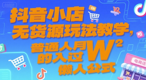 抖音小店无货源玩法教学，普通人月入过W的懒人公式-鑫梵淘