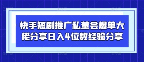 快手短剧推广私董会爆单大佬分享日入4位数经验分享-鑫梵淘