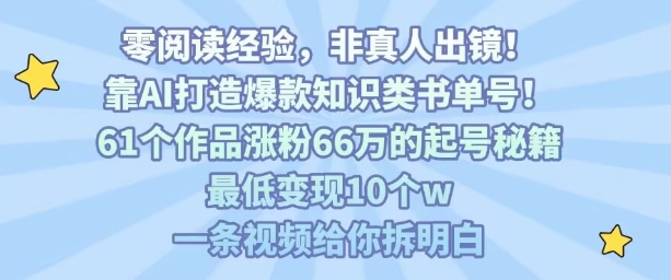 靠AI打造爆款知识类书单号，61个作品涨粉66w的起号秘籍，最低变现10个w，一条视频给你拆明白-鑫梵淘
