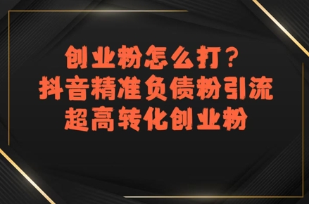 创业粉怎么打？抖音精准负债粉引流，超高转化创业粉-鑫梵淘