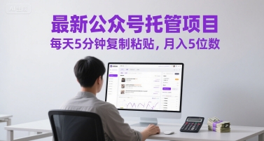 最新公众号托管项目，每天5分钟复制粘贴，月入5位数【揭秘】-鑫梵淘