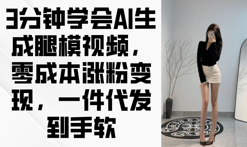 3分钟学会AI生成腿模视频，零成本涨粉变现，一件代发到手软-鑫梵淘