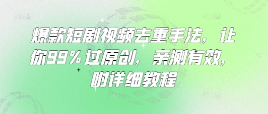 爆款短剧视频去重手法，让你99%过原创，亲测有效，附详细教程-鑫梵淘
