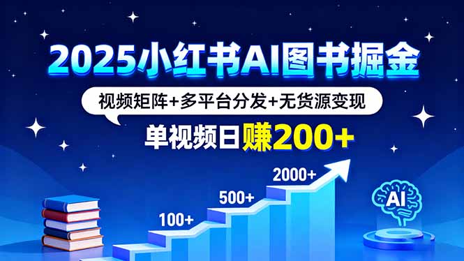 2025小红书AI图书掘金，视频矩阵+多平台分发+无货源变现，单视频日赚200+-鑫梵淘