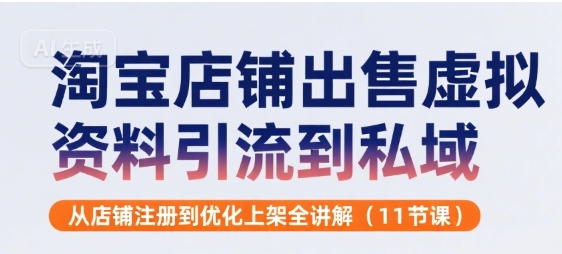 淘宝店铺出售虚拟资料引流到私域，从店铺注册到优化上架全讲解(11节课)-鑫梵淘