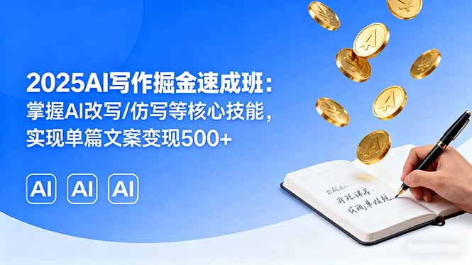 2025AI写作掘金速成班：掌握AI改写/仿写等核心技能，实现单篇文案变现500+-鑫梵淘