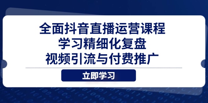 全面抖音直播运营课程，学习精细化复盘、视频引流与付费推广-鑫梵淘