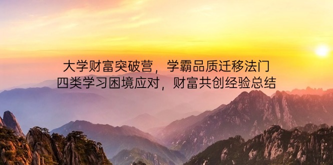 大学财富突破营，学霸品质迁移法门，四类学习困境应对，财富共创经验总结-鑫梵淘