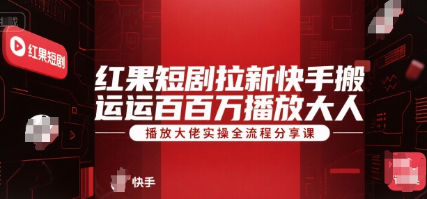 红果短剧拉新快手搬运百万播放大佬实操全流程分享课-鑫梵淘
