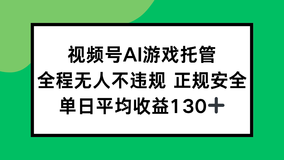 视频号AI游戏托管，全程无人不违规 正规安全，单日平均收益130+-鑫梵淘