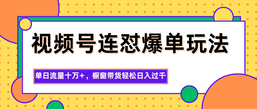 视频号连怼爆单玩法，单日流量十万+，橱窗带货轻松日入过千-鑫梵淘