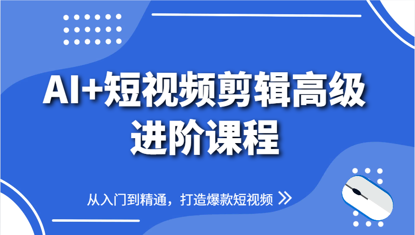 AI+短视频剪辑高级进阶课程，从入门到精通，打造爆款短视频-鑫梵淘