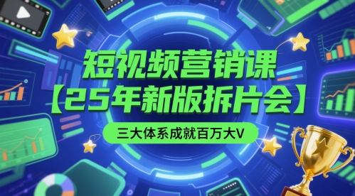 短视频营销课【25年新版拆片会】三大体系成就百万大V，包含正课、拆片会、手把手教学直播课等-鑫梵淘