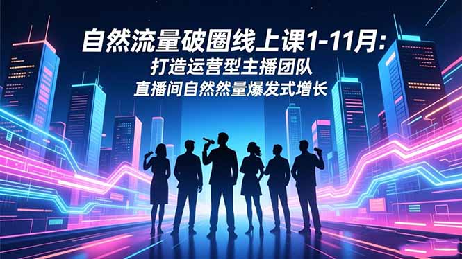 自然流量破圈线上课1-11月：打造运营型主播团队 直播间自然流量爆发式增长-鑫梵淘