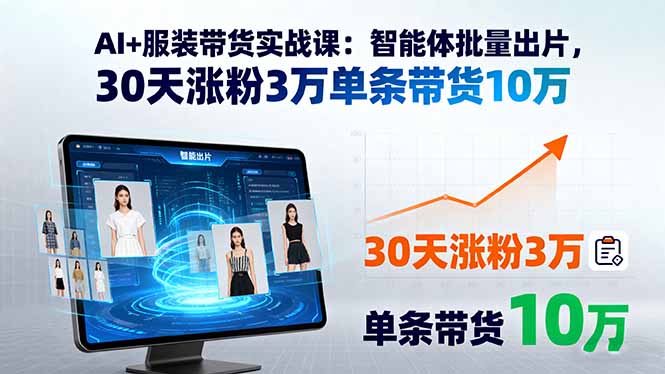 AI+服装带货实战课：智能体批量出片，30天涨粉3万单条带货10万-鑫梵淘