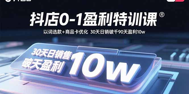 抖店0-1盈利特训课：以词选款+商品卡优化 30天日销破千90天盈利10w-鑫梵淘