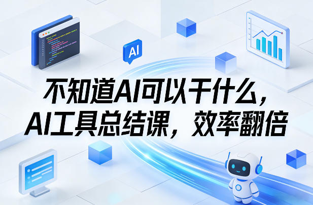 不知道AI可以干什么，AI工具总结课，效率翻倍-鑫梵淘