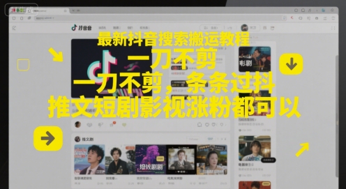 最新抖音搜索搬运教程，一刀不剪，条条过抖，推文短剧影视涨粉都可以-鑫梵淘