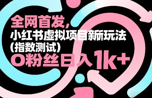 全网首发，小红书虚拟项目新玩法(指数测试)，0粉丝日入1k+，整个玩法完整拆解！-鑫梵淘